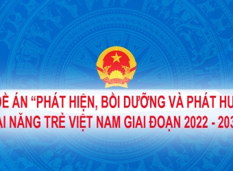 ĐỀ ÁN “PHÁT HIỆN, BỒI DƯỠNG VÀ PHÁT HUY TÀI NĂNG TRẺ VIỆT NAM GIAI ĐOẠN 2022 - 2030” CỦA CHÍNH PHỦ